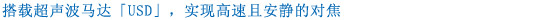 搭载超声波马达 「USD」，快速宁静地对焦