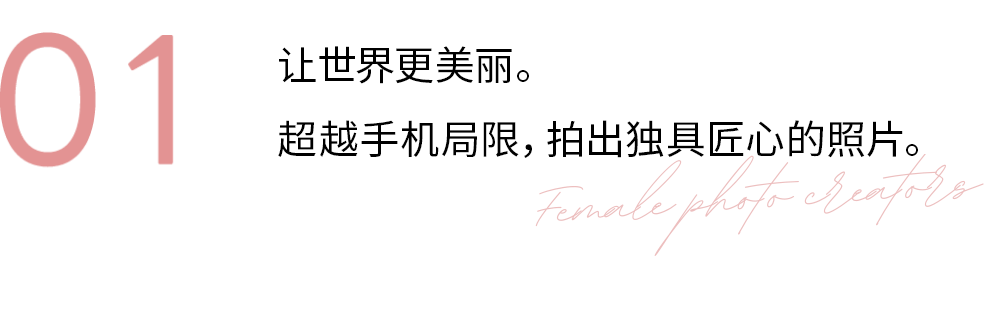 01 Make the world more beautiful. Go beyond what a smartphone can do.