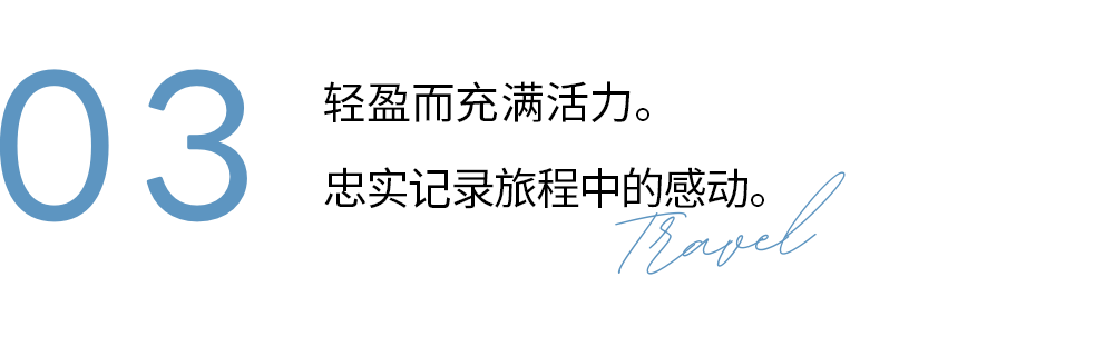 03 Light and vibrant. Capture your journey just as you feel it.